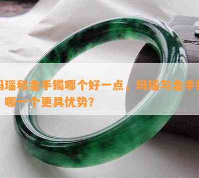 玛瑙和金手镯哪个好一点，玛瑙与金手镯：哪一个更具优势？