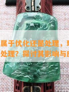 玛瑙染色属于优化还是处理，玛瑙染色：优化还是处理？探讨其影响与应用