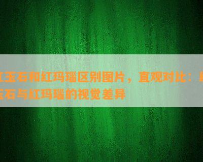 红玉石和红玛瑙区别图片，直观对比：红玉石与红玛瑙的视觉差异