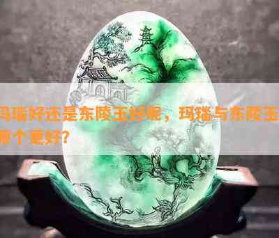 玛瑙好还是东陵玉好呢，玛瑙与东陵玉：哪个更好？