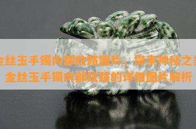 金丝玉手镯内部纹路图片，探索神秘之美：金丝玉手镯内部纹路的详细图片解析