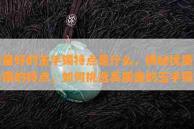 质量好的玉手镯特点是什么，揭秘优质玉手镯的特点，如何挑选高质量的玉手镯？