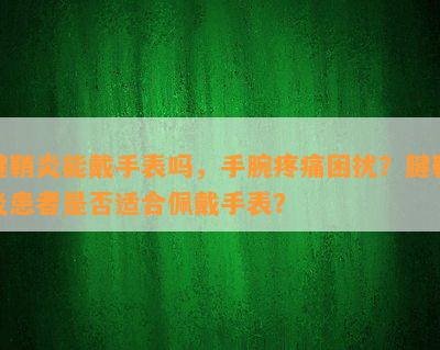 腱鞘炎能戴手表吗，手腕疼痛困扰？腱鞘炎患者是否适合佩戴手表？