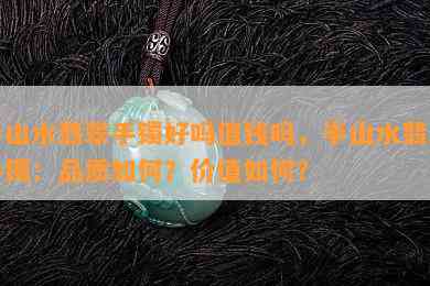 半山水翡翠手镯好吗值钱吗，半山水翡翠手镯：品质如何？价值如何？