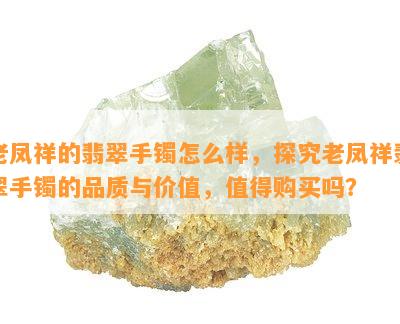 老凤祥的翡翠手镯怎么样，探究老凤祥翡翠手镯的品质与价值，值得购买吗？