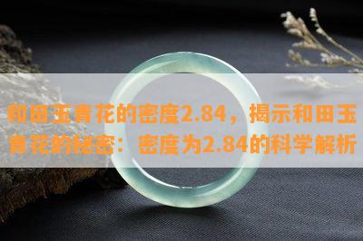 和田玉青花的密度2.84，揭示和田玉青花的秘密：密度为2.84的科学解析