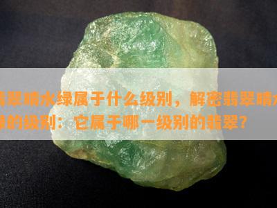 翡翠晴水绿属于什么级别，解密翡翠晴水绿的级别：它属于哪一级别的翡翠？