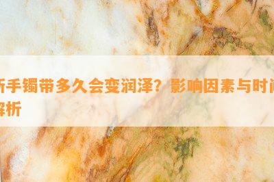 新手镯带多久会变润泽？影响因素与时间解析