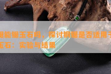 钢锯能锯玉石吗，探讨钢锯是否适用于切割玉石：实验与结果