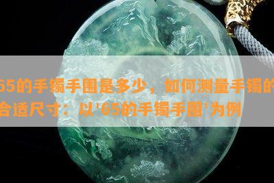 65的手镯手围是多少，如何测量手镯的合适尺寸：以'65的手镯手围'为例