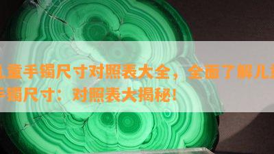 儿童手镯尺寸对照表大全，全面了解儿童手镯尺寸：对照表大揭秘！