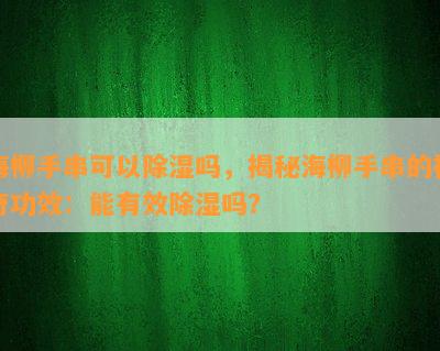 海柳手串可以除湿吗，揭秘海柳手串的神奇功效：能有效除湿吗？