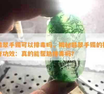 翡翠手镯可以排吗，揭秘翡翠手镯的神奇功效：真的能帮助排吗？