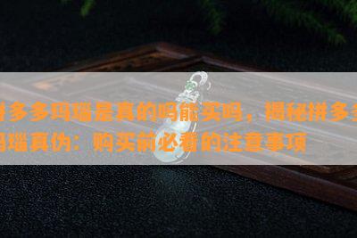 拼多多玛瑙是真的吗能买吗，揭秘拼多多玛瑙真伪：购买前必看的注意事项