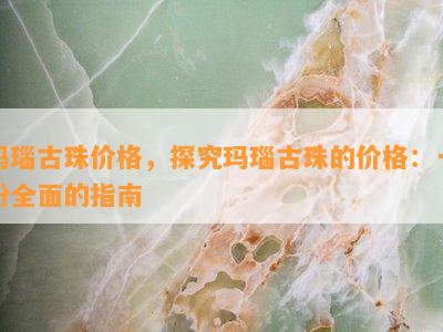 玛瑙古珠价格，探究玛瑙古珠的价格：一份全面的指南