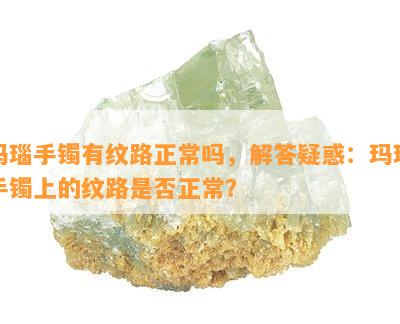 玛瑙手镯有纹路正常吗，解答疑惑：玛瑙手镯上的纹路是否正常？