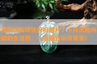 小孩带玛瑙项链好吗图片，小孩佩戴玛瑙项链的合适性：一张图告诉你答案！