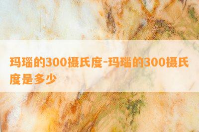 玛瑙的300摄氏度-玛瑙的300摄氏度是多少