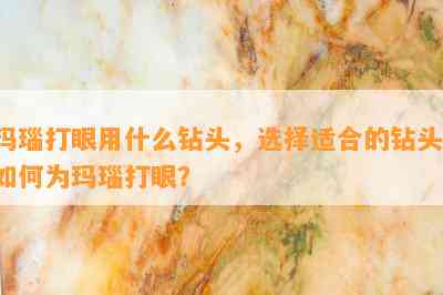 玛瑙打眼用什么钻头，选择适合的钻头：如何为玛瑙打眼？