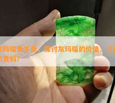 灰玛瑙贵不贵，探讨灰玛瑙的价值：它真的贵吗？