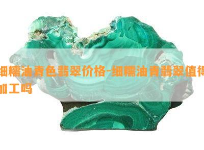 细糯油青色翡翠价格-细糯油青翡翠值得加工吗