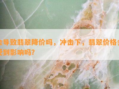 会导致翡翠降价吗，冲击下，翡翠价格会受到影响吗？