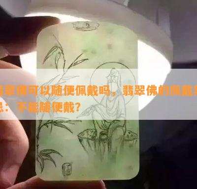 翡翠佛可以随便佩戴吗，翡翠佛的佩戴禁忌：不能随便戴？