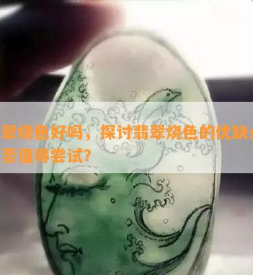 翡翠烧色好吗，探讨翡翠烧色的优缺点：是否值得尝试？