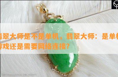 翡翠大师是不是单机，翡翠大师：是单机游戏还是需要网络连接？