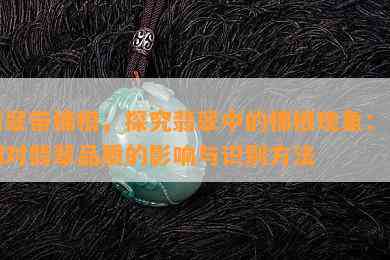 翡翠带棉根，探究翡翠中的棉根现象：它们对翡翠品质的影响与识别方法