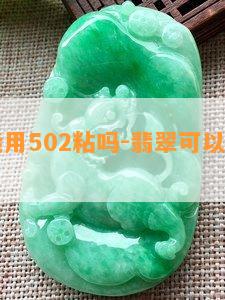 翡翠能用502粘吗-翡翠可以用502粘吗?