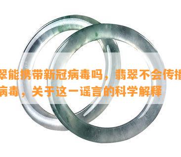 翡翠能携带新冠病吗，翡翠不会传播新冠病，关于这一谣言的科学解释