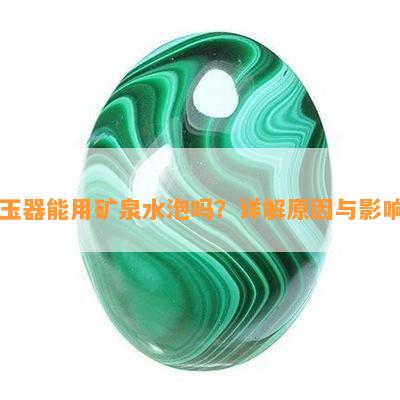 玉器能用矿泉水泡吗？详解原因与影响