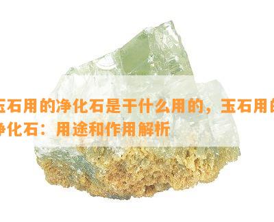 玉石用的净化石是干什么用的，玉石用的净化石：用途和作用解析