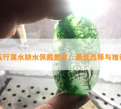 五行属水缺水佩戴墨翠：更佳选择与推荐