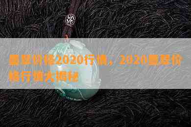 墨翠价格2020行情，2020墨翠价格行情大揭秘