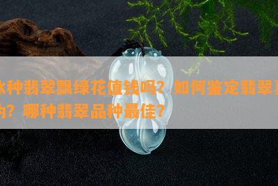 冰种翡翠飘绿花值钱吗？如何鉴定翡翠真伪？哪种翡翠品种更佳？