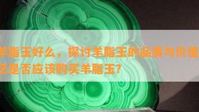 羊脂玉好么，探讨羊脂玉的品质与价值：您是否应该购买羊脂玉？