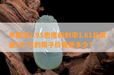 羊脂玉2.95密度折射率1.61总质量96.71的镯子价格是多少？