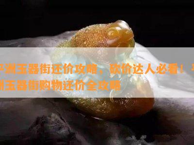 平洲玉器街还价攻略，砍价达人必看！平洲玉器街购物还价全攻略