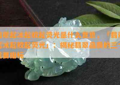 翡翠起冰起胶起荧光是什么意思，「翡翠起冰起胶起荧光」：揭秘翡翠品质的三个重要指标