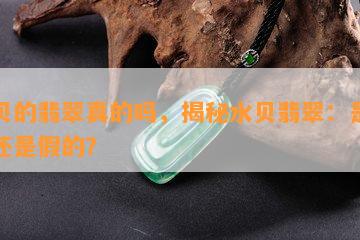 水贝的翡翠真的吗，揭秘水贝翡翠：是真的还是假的？