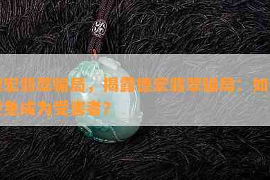 德宏翡翠骗局，揭露德宏翡翠骗局：如何避免成为受害者？