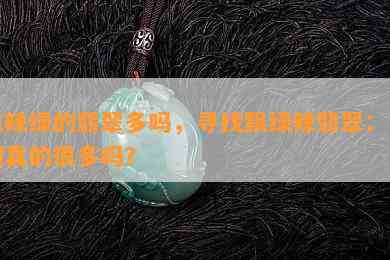 飘辣绿的翡翠多吗，寻找飘绿辣翡翠：它们真的很多吗？