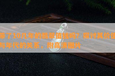 带了10几年的翡翠值钱吗？探讨其价值与年代的关系，附高清图片