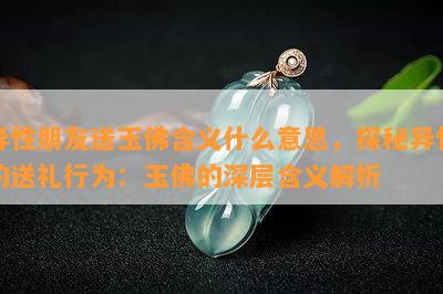 异性朋友送玉佛含义什么意思，探秘异性的送礼行为：玉佛的深层含义解析