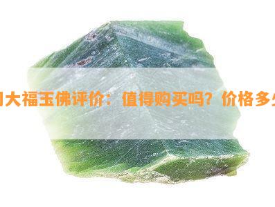 周大福玉佛评价：值得购买吗？价格多少？