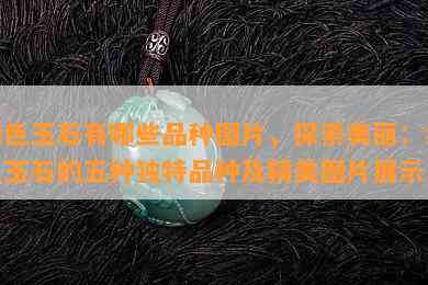 绿色玉石有哪些品种图片，探索美丽：绿色玉石的五种独特品种及精美图片展示