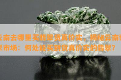 云南去哪里买翡翠货真价实，揭秘云南翡翠市场：何处能买到货真价实的翡翠？