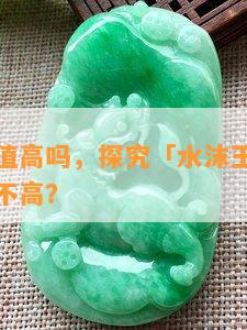 水沫玉价值高吗，探究「水沫玉」的价值：究竟高不高？